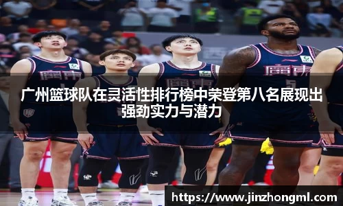 广州篮球队在灵活性排行榜中荣登第八名展现出强劲实力与潜力